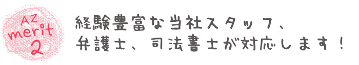 AZ merit2経験豊富な当社スタッフ、弁護士、司法書士が対応します！