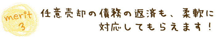 merit3任意売却の債務の返済も、柔軟に対応して貰えます！